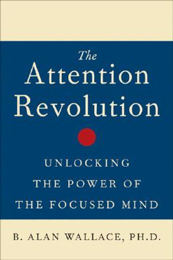 the attention revolution,unlocking the power of the focused mind