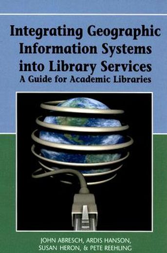integrating geographic information systems into library services,a guide for academic libraries