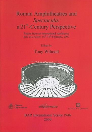 roman amphitheatres and spectacula,a 21st-century perspective. papers from an international conference held at chester, 16th-18th febru