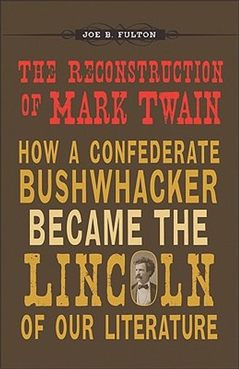 the reconstruction of mark twain,how a confederate bushwhacker became the lincoln of our literature