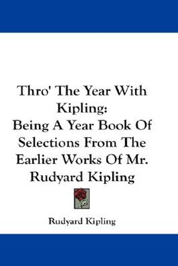thro` the year with kipling,a year book of selections from the earlier works of mr. rudyard kipling