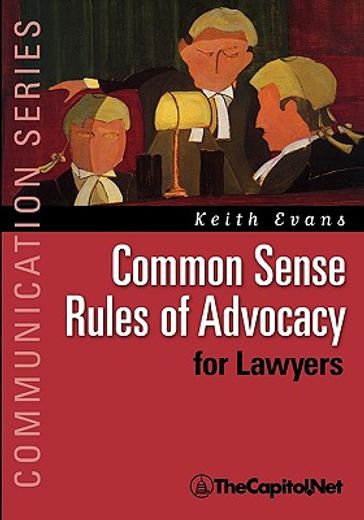 common sense rules of advocacy for lawyers: a practical guide for anyone who wants to be a better advocate