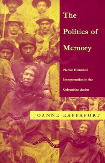 the politics of memory,native historical interpretation in the colombian andes