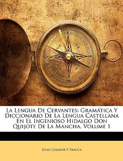 la lengua de cervantes: gramtica y diccionario de la lengua castellana en el ingenioso hidalgo don quijote de la mancha, volume 1