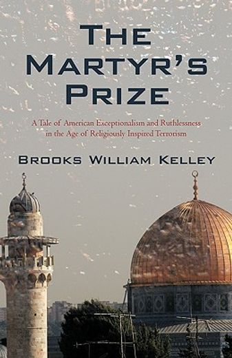 the martyr´s prize,a tale of american exceptionalism and ruthlessness in the age of religiously inspired terrorism
