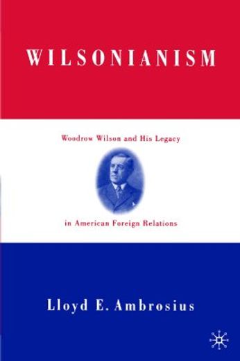 wilsonianism,woodrow wilson and his legacy in american foreign relations