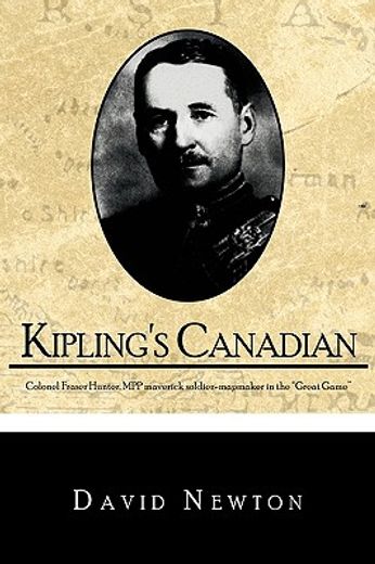kipling´s canadian,colonel fraser hunter, mpp, maverick soldier-surveyor in ´the great game´