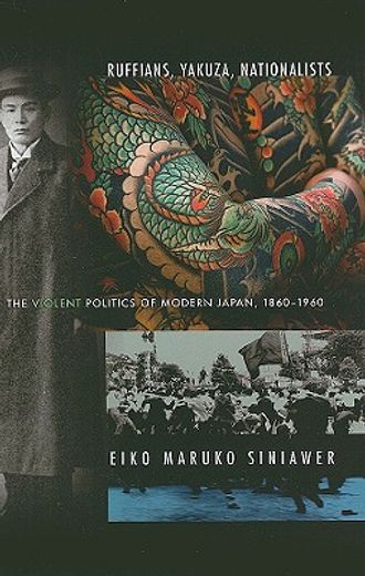 ruffians, yakuza, nationalists,the violent politics of modern japan, 1860-1960