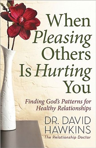 when pleasing others is hurting you,finding god´s patterns for healthy relationships