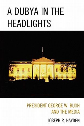a dubya in the headlights,president george w. bush and the media
