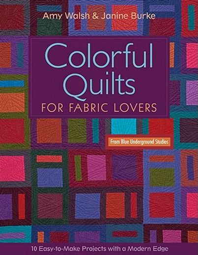 colorful quilts for fabric lovers: 10 easy-to-make projects with a modern edge from blue underground studios