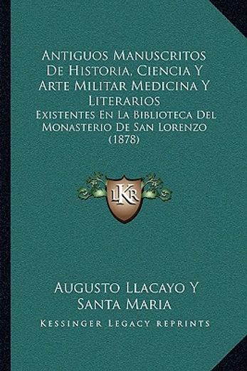 antiguos manuscritos de historia, ciencia y arte militar medicina y literarios: existentes en la biblioteca del monasterio de san lorenzo (1878)