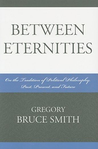 between eternities,on the tradition of political philosophy, past, present, and future