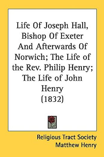 life of joseph hall, bishop of exeter and afterwards of norwich; the life of the rev. philip henry;