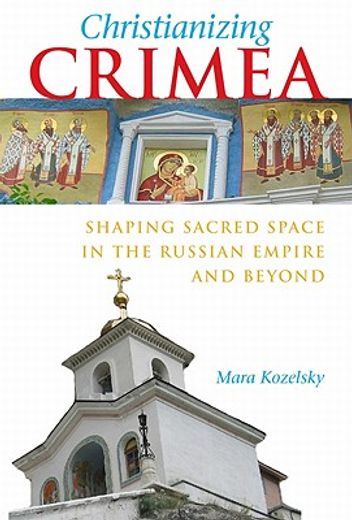 christianizing crimea,shaping sacred space in the russian empire and beyond