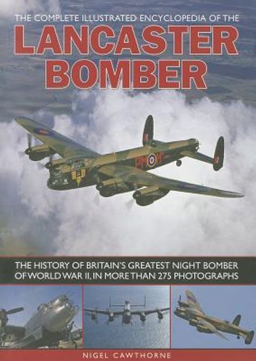 The Complete Illustrated Encyclopedia of the Lancaster Bomber: The History of Britain's Greatest Night Bomber of World War II, in More Than 275 Photog (en Inglés)
