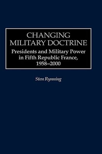 changing military doctrine,presidents and military power in fifth republic france, 1958-2000