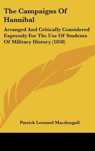 the campaigns of hannibal,arranged and critically considered expressly for the use of students of military history