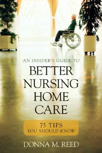 insider´s guide to better nursing home care,75 tips you should know