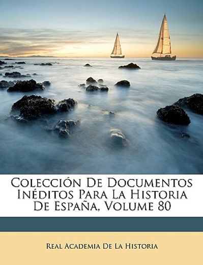 coleccin de documentos inditos para la historia de espaa, volume 80