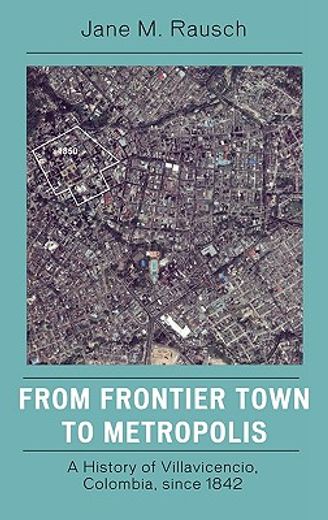 from frontier town to metropolis: a history of villavicencio, colombia, since 1842