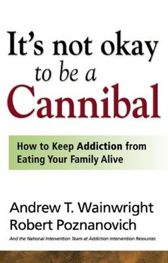 it´s not okay to be a cannibal,how to keep addiction from eating your family alive
