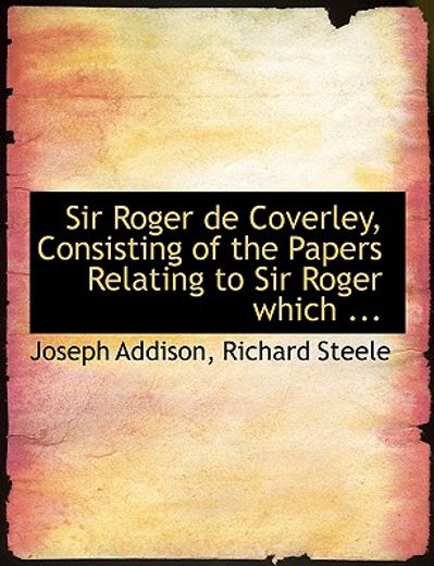 sir roger de coverley, consisting of the papers relating to sir roger which ... (large print edition