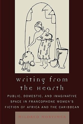 writing from the hearth,public, domestic, and imaginative space in francophone women´s fiction of africa and the caribbean