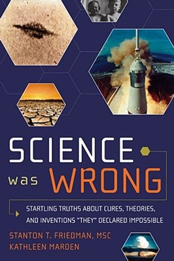 science was wrong,startling truths about cures, theories, and inventions “they” declared impossible