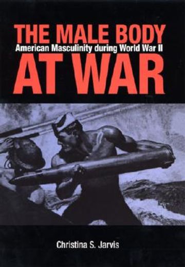 the male body at war,american masculinity during world war ii