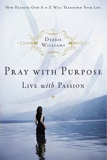 pray with purpose, live with passion,how praising god a to z will transform your life