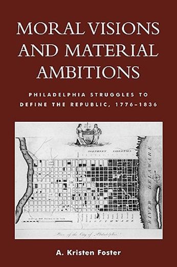 moral visions and material ambitions,philidelphia struggles to define the republic, 1776-1836