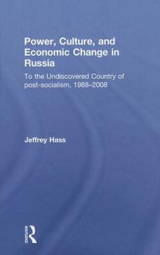 power, culture, and economic change in russia,to the undiscovered country of post-socialism, 1988-2008