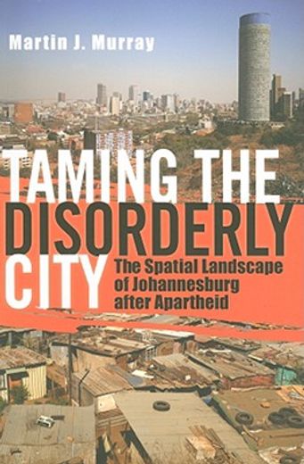 taming the disorderly city,the spatial landscape of johannesburg after apartheid