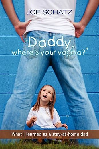 daddy, where´s your vagina?,what i learned as a stay-at-home dad