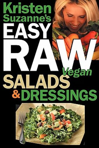 kristen suzanne ` s easy raw vegan salads & dressings: fun & easy raw food recipes for making the world ` s most delicious & healthy salads for yourself,