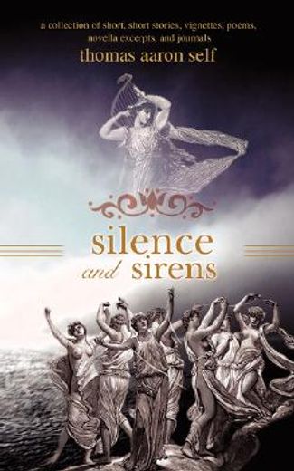 silence and sirens,a collection of short, short stories, vignettes, poems, novella excerpts, and journals