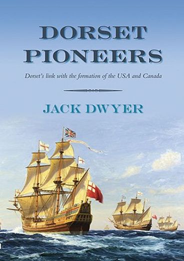 dorset pioneers,dorset´s link with the formation of the usa and canada