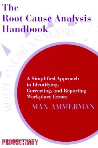 the root cause analysis handbook,a simplified approach to identifying, correcting, and reporting workplace errors
