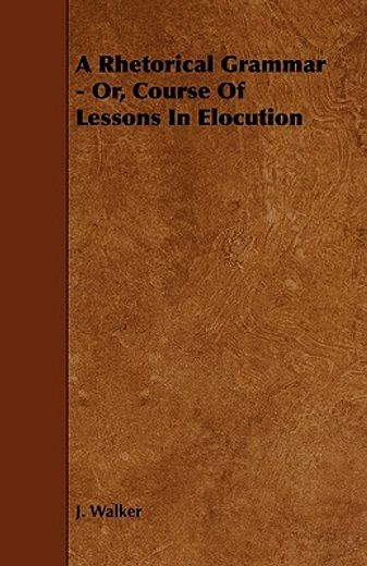 a rhetorical grammar - or, course of lessons in elocution