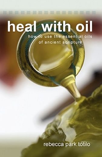 heal with oil: how to use the essential oils of ancient scripture (en Inglés)
