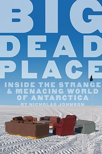 big dead place,inside the strange and menacing world of antarctica