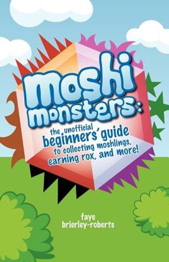 moshi monsters: the unofficial beginners ` guide to collecting moshlings, earning rox, and more!