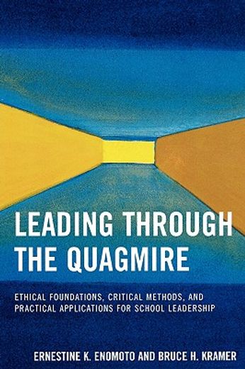 leading through the quagmire,ethical foundations, critical methods, and practical applications for school leadership