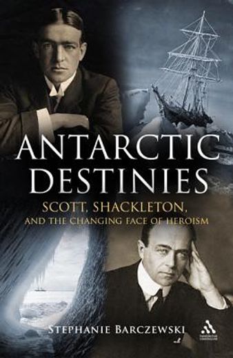 antarctic destinies,scott, shackleton, and the changing face of heroism