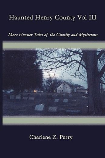 haunted henry county vol iii: more hoosier tales of the ghostly and mysterious (en Inglés)