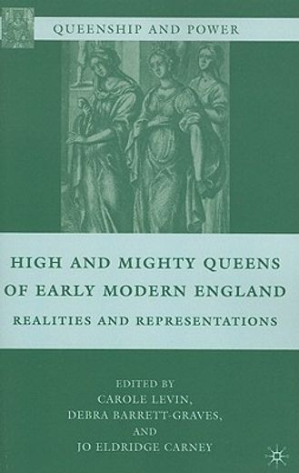 high and mighty queens of early modern england,realities and representations