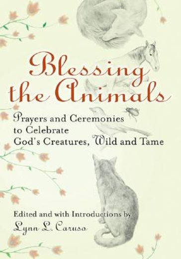 blessing the animals,prayers and ceremonies to celebrate god´s creatures, wild and tame (en Inglés)