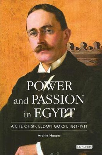 power and passion in egypt,a life of sir eldon gorst, 1861-1911