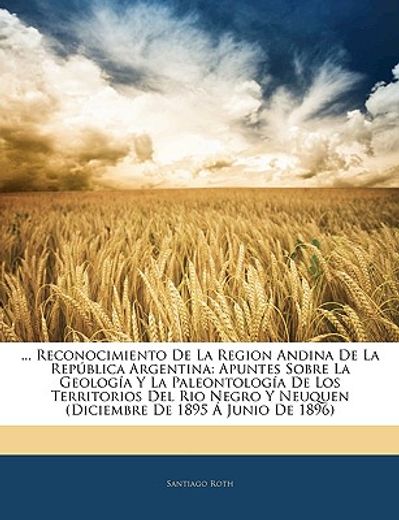 reconocimiento de la region andina de la repblica argentina: apuntes sobre la geologa y la paleontologa de los territorios del rio negro y neuquen (di